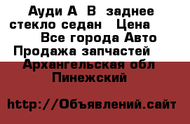 Ауди А4 В5 заднее стекло седан › Цена ­ 2 000 - Все города Авто » Продажа запчастей   . Архангельская обл.,Пинежский 